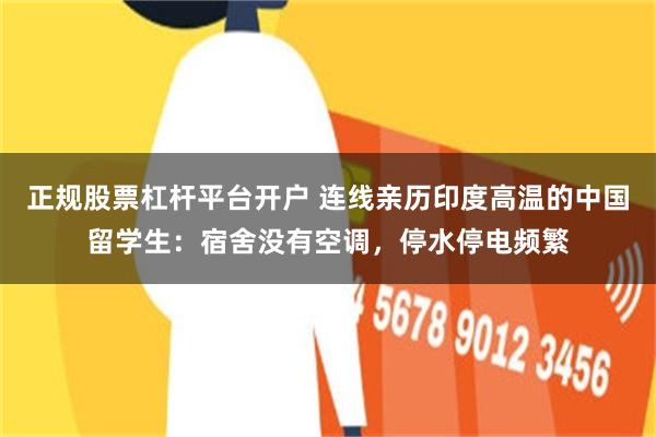 正规股票杠杆平台开户 连线亲历印度高温的中国留学生：宿舍没有空调，停水停电频繁