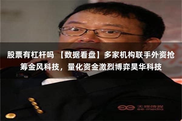 股票有杠杆吗 【数据看盘】多家机构联手外资抢筹金风科技，量化资金激烈博弈昊华科技