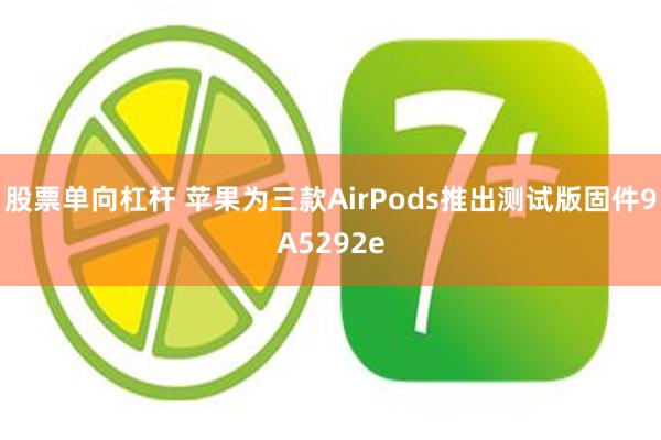 股票单向杠杆 苹果为三款AirPods推出测试版固件9A5292e