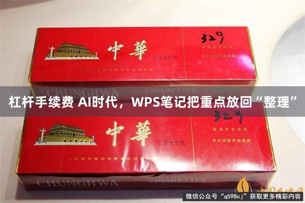 杠杆手续费 AI时代，WPS笔记把重点放回“整理”