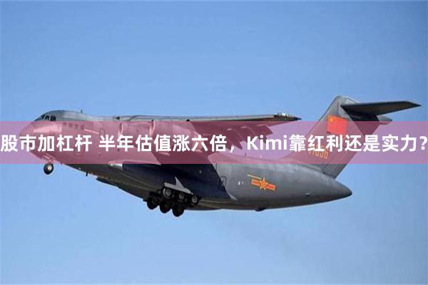 股市加杠杆 半年估值涨六倍，Kimi靠红利还是实力？