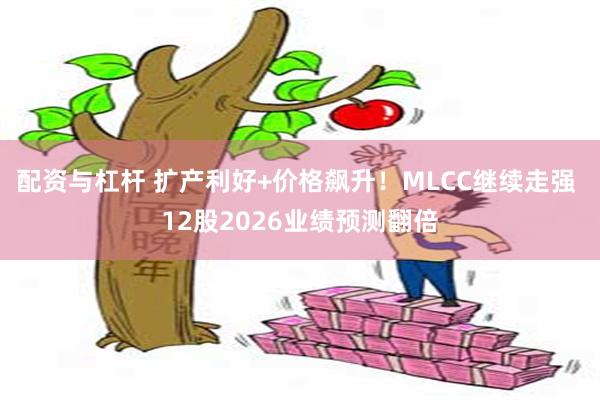 配资与杠杆 扩产利好+价格飙升！MLCC继续走强 12股2026业绩预测翻倍