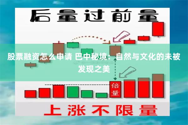股票融资怎么申请 巴中秘境：自然与文化的未被发现之美