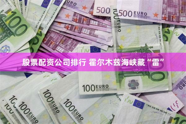 股票配资公司排行 霍尔木兹海峡藏“雷”