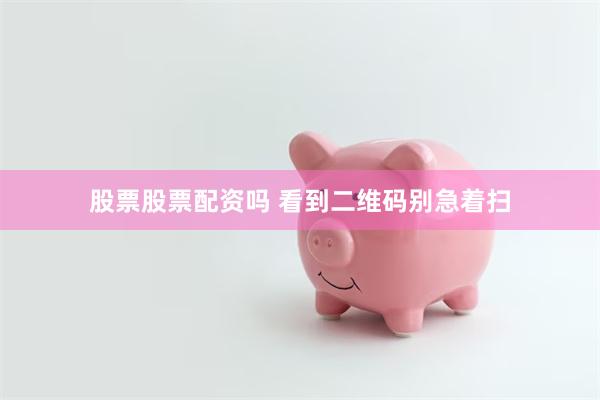 股票股票配资吗 看到二维码别急着扫