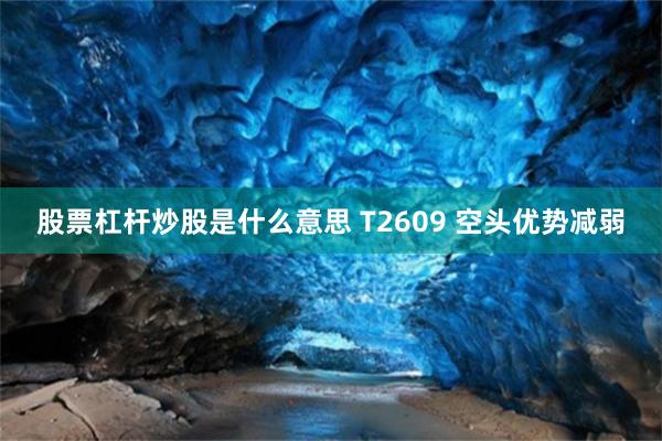 股票杠杆炒股是什么意思 T2609 空头优势减弱