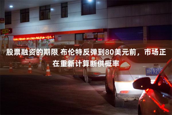 股票融资的期限 布伦特反弹到80美元前，市场正在重新计算断供概率