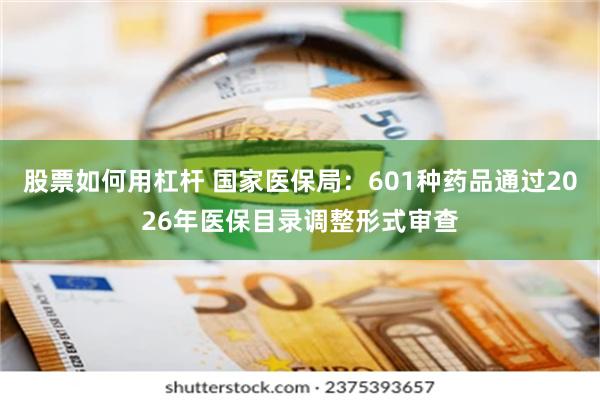 股票如何用杠杆 国家医保局:601种药品通过2026年医保目录调整形式审查