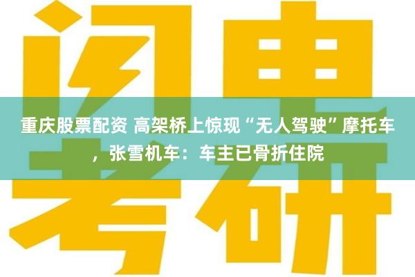 重庆股票配资 高架桥上惊现“无人驾驶”摩托车,张雪机车:车主已骨折住院