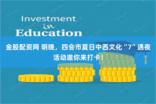 金股配资网 明晚，四会市夏日中西文化“7”遇夜活动邀你来打卡！