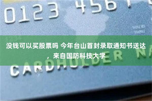 没钱可以买股票吗 今年台山首封录取通知书送达,来自国防科技大学