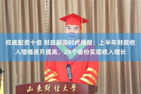 权威配资十倍 财政部答时代周报：上半年财政收入增幅逐月提高，28个省份实现收入增长