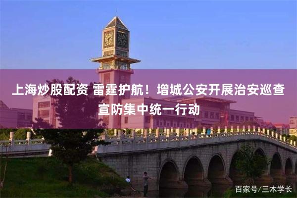 上海炒股配资 雷霆护航！增城公安开展治安巡查宣防集中统一行动