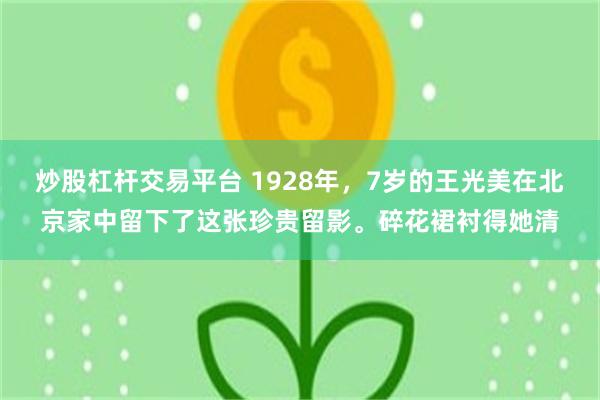炒股杠杆交易平台 1928年，7岁的王光美在北京家中留下了这张珍贵留影。碎花裙衬得她清
