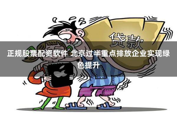 正规股票配资软件 北京过半重点排放企业实现绿色提升