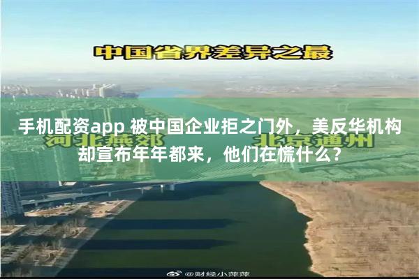 手机配资app 被中国企业拒之门外，美反华机构却宣布年年都来，他们在慌什么？
