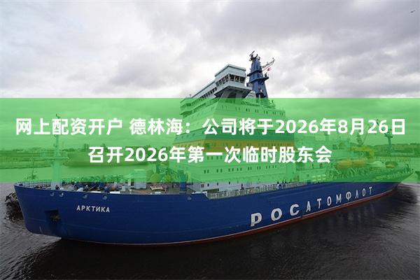 网上配资开户 德林海：公司将于2026年8月26日召开2026年第一次临时股东会