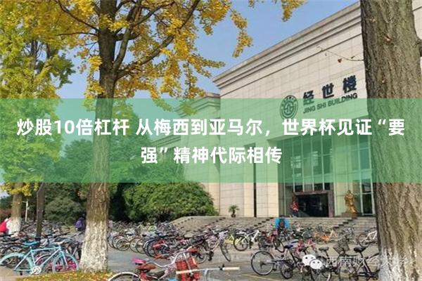 炒股10倍杠杆 从梅西到亚马尔，世界杯见证“要强”精神代际相传