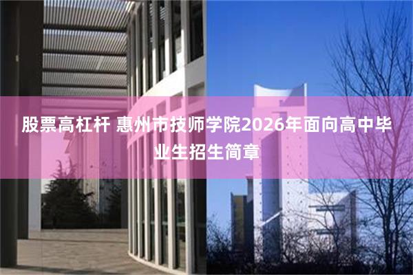 股票高杠杆 惠州市技师学院2026年面向高中毕业生招生简章