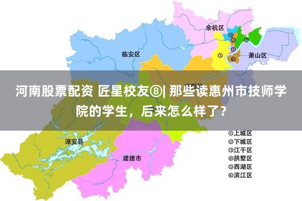 河南股票配资 匠星校友⑧| 那些读惠州市技师学院的学生,后来怎么样了?