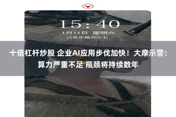 十倍杠杆炒股 企业AI应用步伐加快！大摩示警：算力严重不足 瓶颈将持续数年