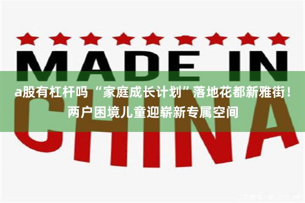 a股有杠杆吗 “家庭成长计划”落地花都新雅街！两户困境儿童迎崭新专属空间