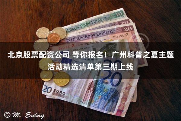 北京股票配资公司 等你报名！广州科普之夏主题活动精选清单第三期上线