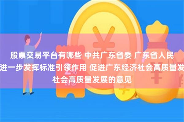 股票交易平台有哪些 中共广东省委 广东省人民政府关于进一步发挥标准引领作用 促进广东经济社会高质量发展的意见