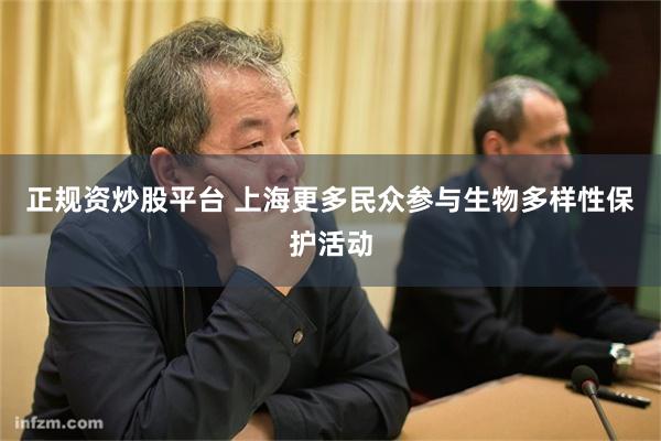 正规资炒股平台 上海更多民众参与生物多样性保护活动