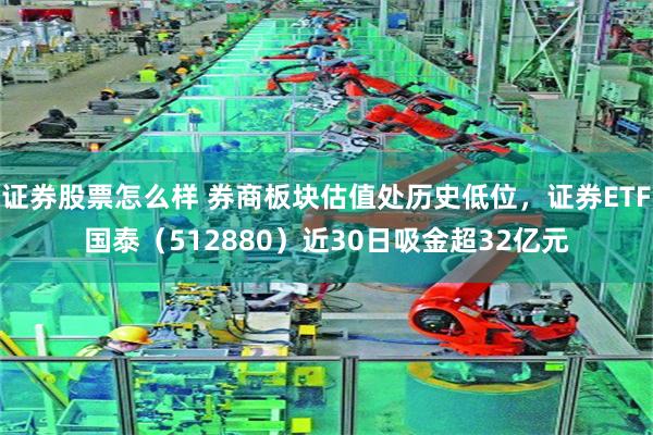 证券股票怎么样 券商板块估值处历史低位,证券ETF国泰(512880)近30日吸金超32亿元