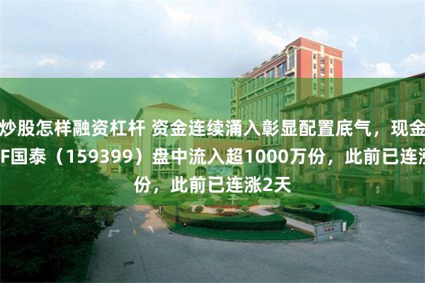炒股怎样融资杠杆 资金连续涌入彰显配置底气，现金流ETF国泰（159399）盘中流入超1000万份，此前已连涨2天