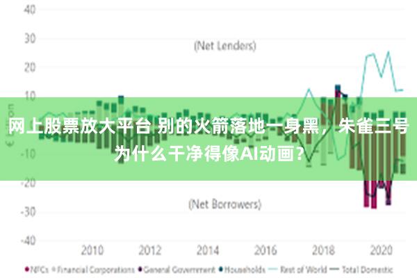 网上股票放大平台 别的火箭落地一身黑，朱雀三号为什么干净得像AI动画？