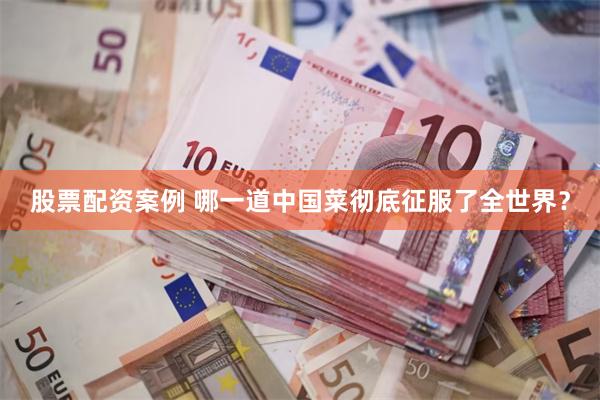股票配资案例 哪一道中国菜彻底征服了全世界？