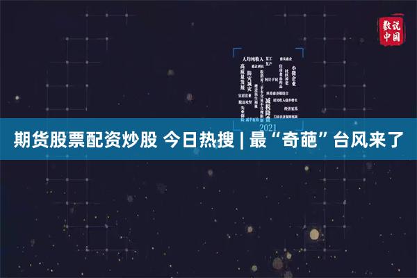 期货股票配资炒股 今日热搜 | 最“奇葩”台风来了