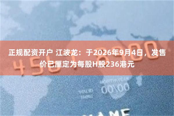 正规配资开户 江波龙：于2026年9月4日，发售价已厘定为每股H股236港元