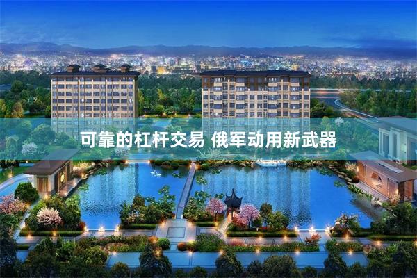 可靠的杠杆交易 俄军动用新武器