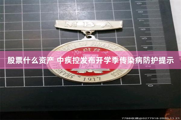 股票什么资产 中疾控发布开学季传染病防护提示