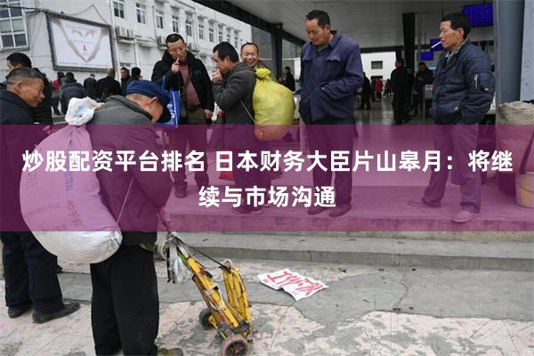 炒股配资平台排名 日本财务大臣片山皋月：将继续与市场沟通