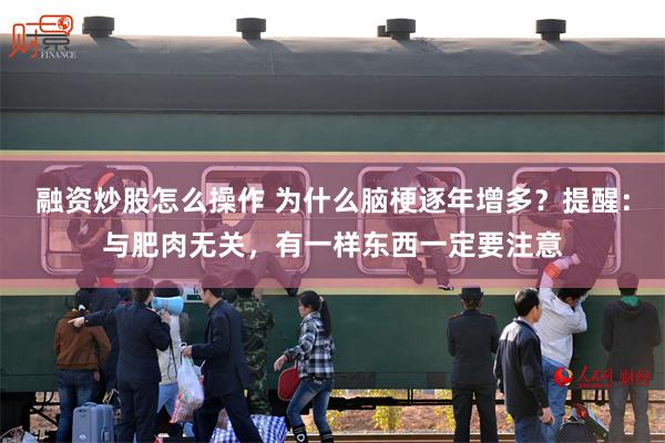 融资炒股怎么操作 为什么脑梗逐年增多？提醒：与肥肉无关，有一样东西一定要注意