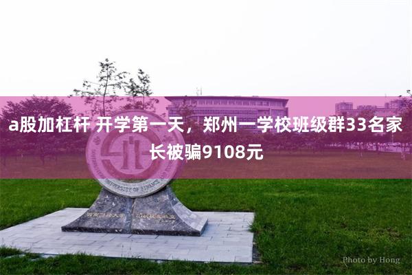 a股加杠杆 开学第一天，郑州一学校班级群33名家长被骗9108元