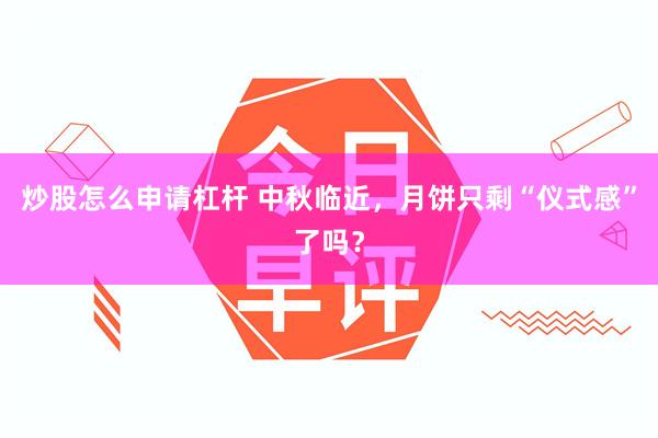 炒股怎么申请杠杆 中秋临近,月饼只剩“仪式感”了吗?