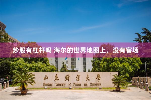炒股有杠杆吗 海尔的世界地图上，没有客场