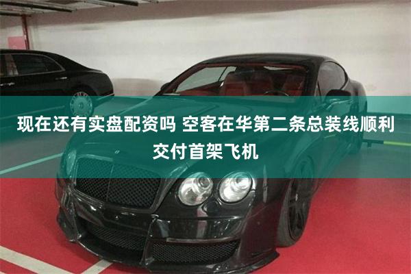 现在还有实盘配资吗 空客在华第二条总装线顺利交付首架飞机