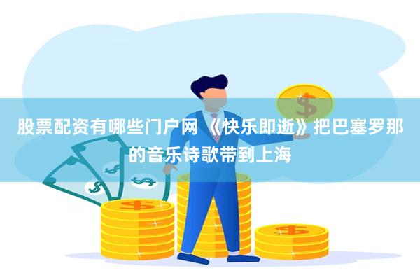 股票配资有哪些门户网 《快乐即逝》把巴塞罗那的音乐诗歌带到上海
