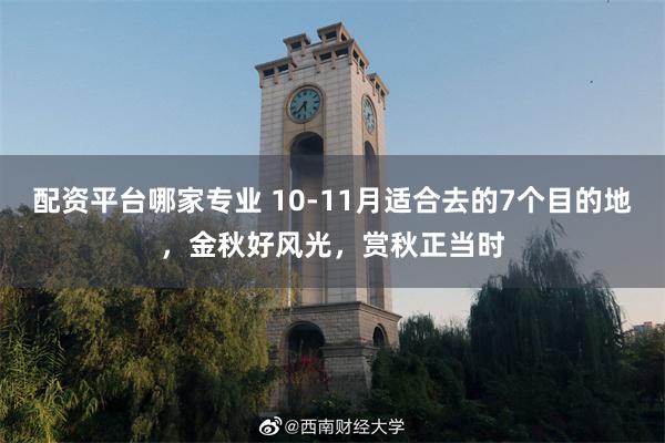配资平台哪家专业 10-11月适合去的7个目的地，金秋好风光，赏秋正当时
