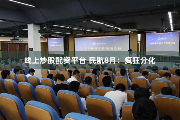 线上炒股配资平台 民航8月：疯狂分化