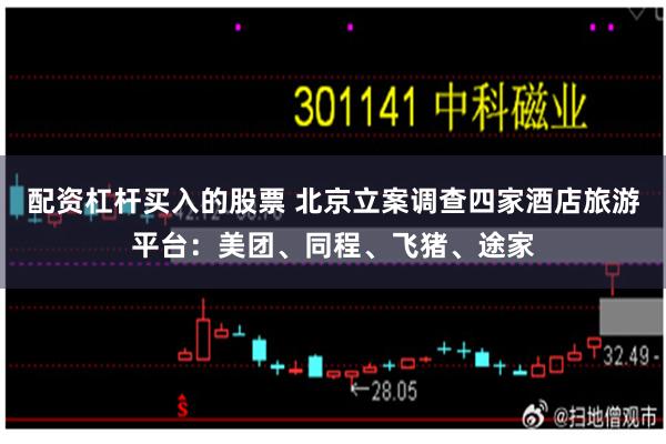 配资杠杆买入的股票 北京立案调查四家酒店旅游平台：美团、同程、飞猪、途家