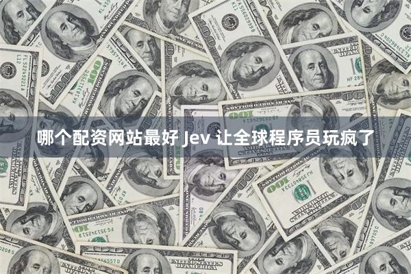 哪个配资网站最好 Jev 让全球程序员玩疯了