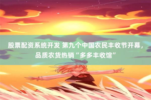 股票配资系统开发 第九个中国农民丰收节开幕，品质农货热销“多多丰收馆”