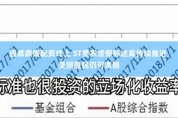 股票鼎盛配资线上 ST星农虚假陈述案持续推进 受损股民仍可索赔